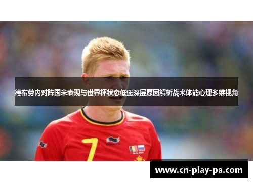 德布劳内对阵国米表现与世界杯状态低迷深层原因解析战术体能心理多维视角