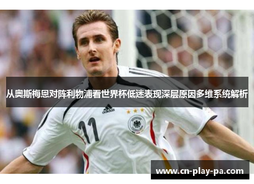 从奥斯梅恩对阵利物浦看世界杯低迷表现深层原因多维系统解析