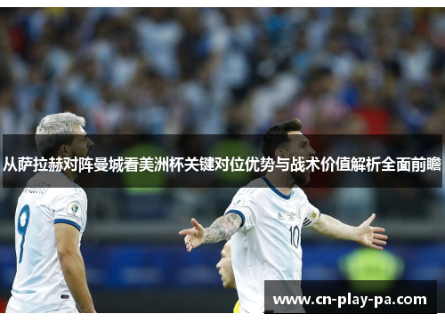 从萨拉赫对阵曼城看美洲杯关键对位优势与战术价值解析全面前瞻