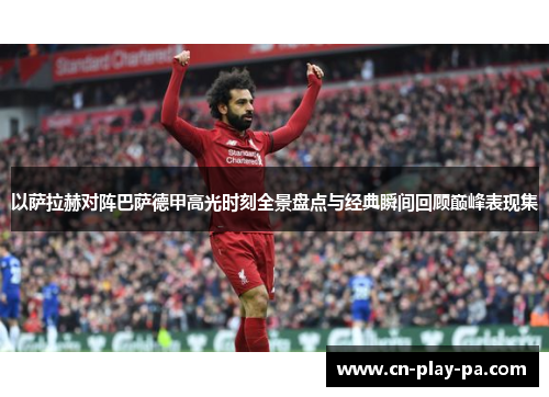 以萨拉赫对阵巴萨德甲高光时刻全景盘点与经典瞬间回顾巅峰表现集 以萨拉赫对阵巴萨德甲高光时刻全景盘点与经典瞬间回顾巅峰表现集