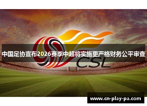 中国足协宣布2026赛季中超将实施更严格财务公平审查