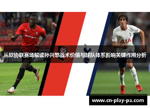 从欧协联赛场解读孙兴慜战术价值与球队体系影响关键作用分析