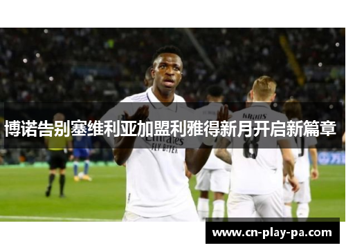 博诺告别塞维利亚加盟利雅得新月开启新篇章 
