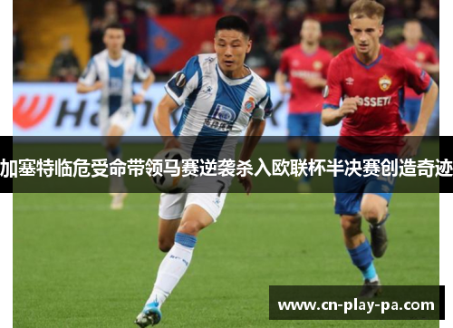 加塞特临危受命带领马赛逆袭杀入欧联杯半决赛创造奇迹 加塞特临危受命带领马赛逆袭杀入欧联杯半决赛创造奇迹