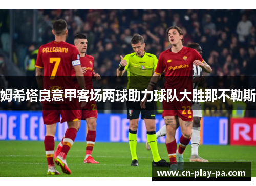 姆希塔良意甲客场两球助力球队大胜那不勒斯 姆希塔良意甲客场两球助力球队大胜那不勒斯