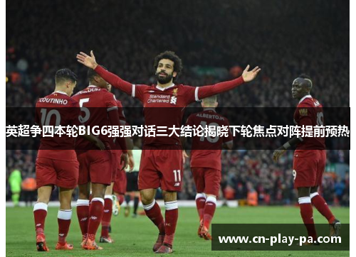 英超争四本轮BIG6强强对话三大结论揭晓下轮焦点对阵提前预热